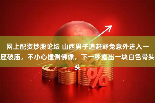 网上配资炒股论坛 山西男子追赶野兔意外进入一座破庙，不小心撞倒佛像，下一秒露出一块白色骨头