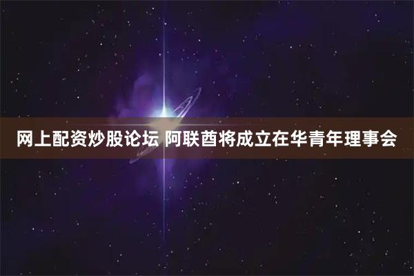 网上配资炒股论坛 阿联酋将成立在华青年理事会