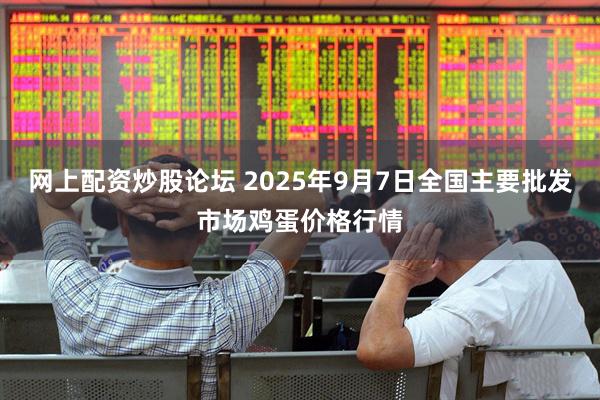网上配资炒股论坛 2025年9月7日全国主要批发市场鸡蛋价格行情