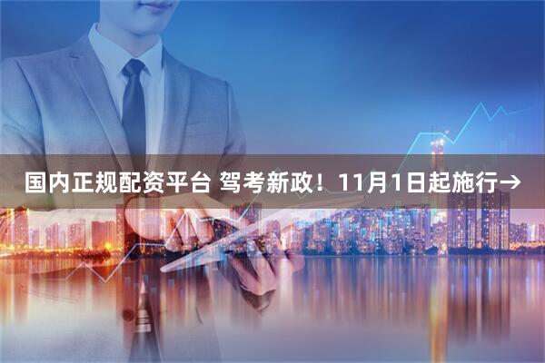 国内正规配资平台 驾考新政！11月1日起施行→